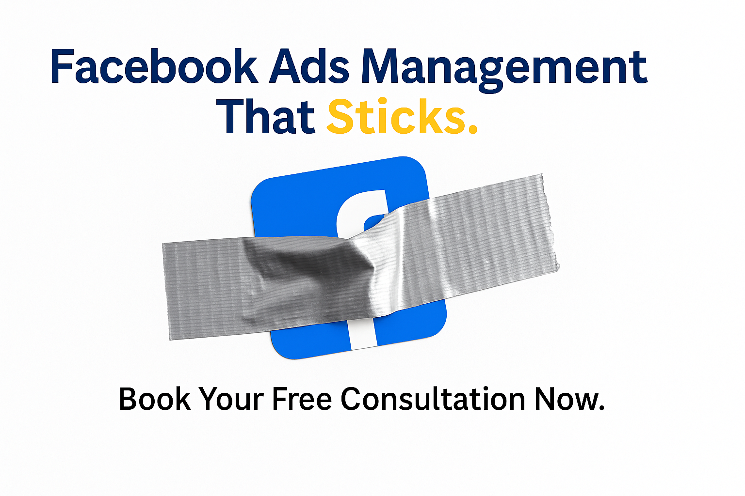Realistic ad graphic showing a wide silver duct tape sealing a Facebook icon, with the headline 'Facebook Ads Management That Sticks.' in blue and yellow, and a CTA below reading 'Book Your Free Consultation Now.' on a clean white background.